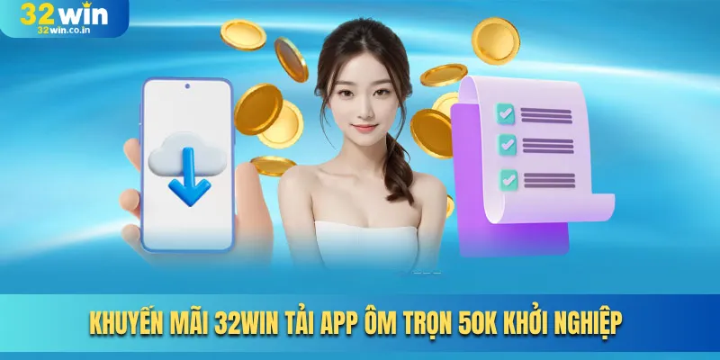 Khuyến mãi 32win tải app ôm trọn 50K khởi nghiệp