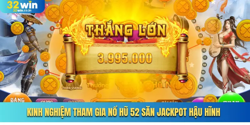 Kinh nghiệm tham gia nổ hũ 52 săn Jackpot hậu hĩnh