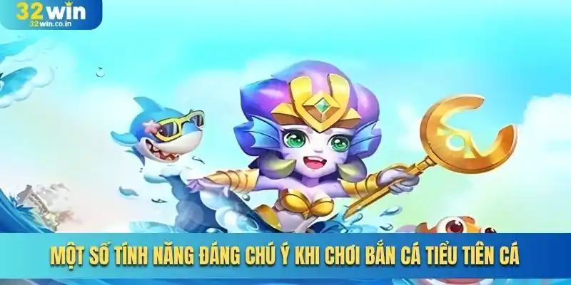 Một số tính năng đáng chú ý khi chơi bắn cá tiểu tiên cá