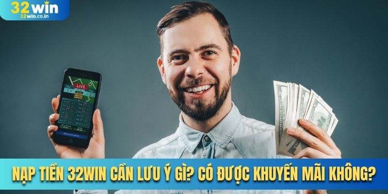 Nạp Tiền 32Win Cần Lưu Ý Gì? Có Được Khuyến Mãi Không?
