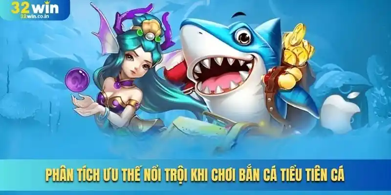 Phân tích ưu thế nổi trội khi chơi bắn cá tiểu tiên cá
