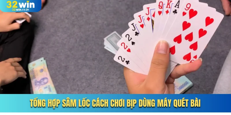 Tổng hợp Sâm Lốc cách chơi bịp dùng máy quét bài