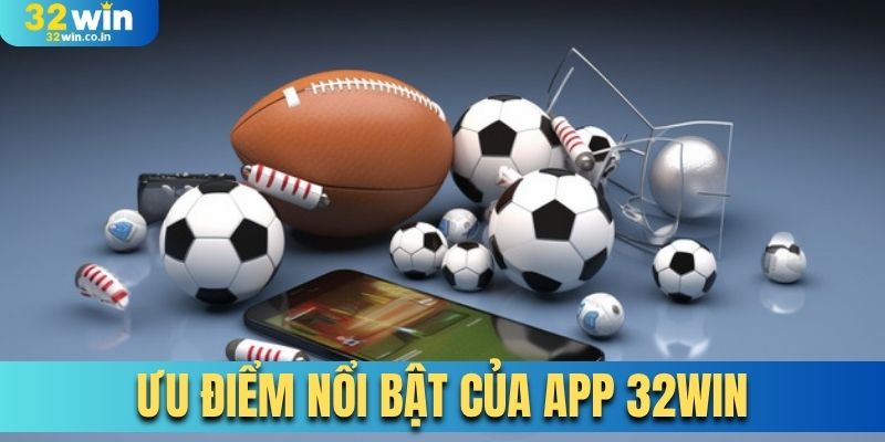 Ưu điểm nổi bật của app 32Win