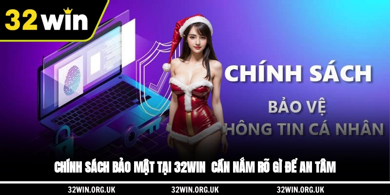 Chính Sách Bảo Mật Tại 32WIN - Cần Nắm Rõ Gì Để An Tâm?