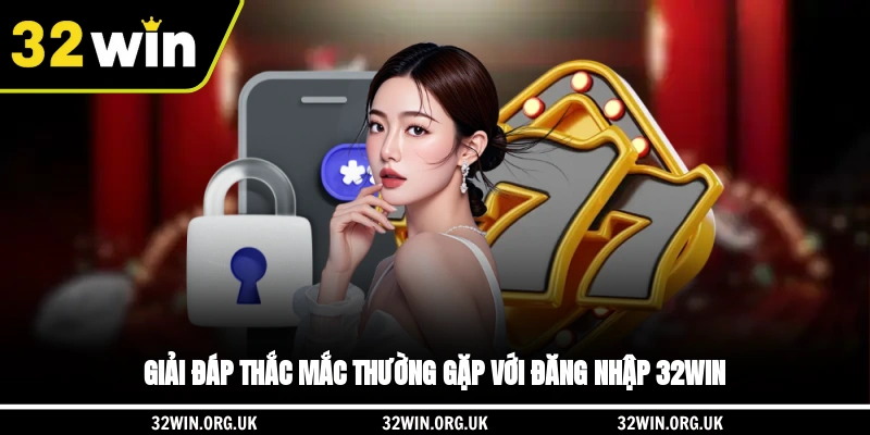 Giải đáp thắc mắc thường gặp với đăng nhập 32WIN