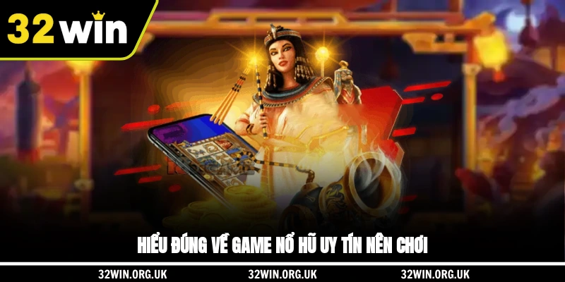 Hiểu đúng về game nổ hũ uy tín nên chơi