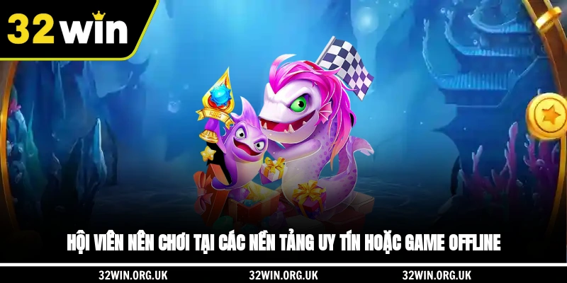 Hội viên nên chơi tại các nền tảng uy tín hoặc game offline