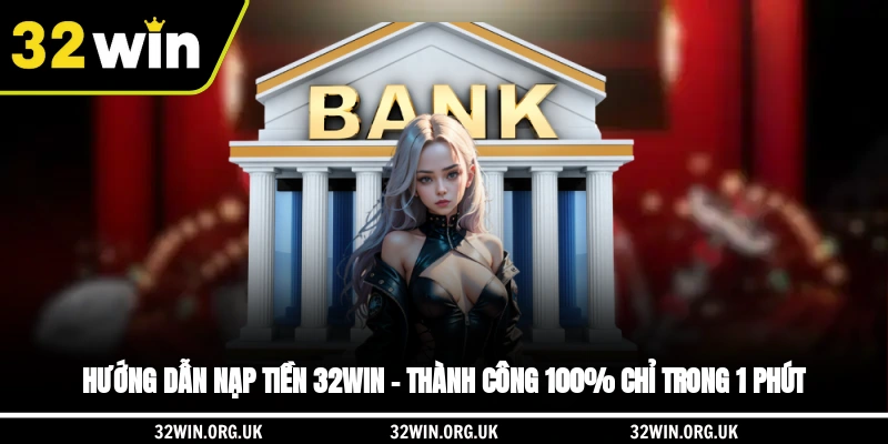 Hướng Dẫn Nạp Tiền 32WIN – Thành Công 100% Chỉ Trong 1 Phút
