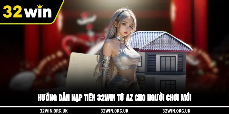 Hướng dẫn nạp tiền 32WIN từ A-Z cho người chơi mới