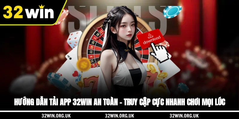 Hướng dẫn tải app 32WIN an toàn - Truy cập cực nhanh, chơi mọi lúc