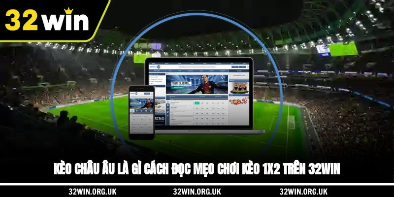 Kèo châu Âu là gì? Cách đọc, mẹo chơi kèo 1x2 trên 32WIN