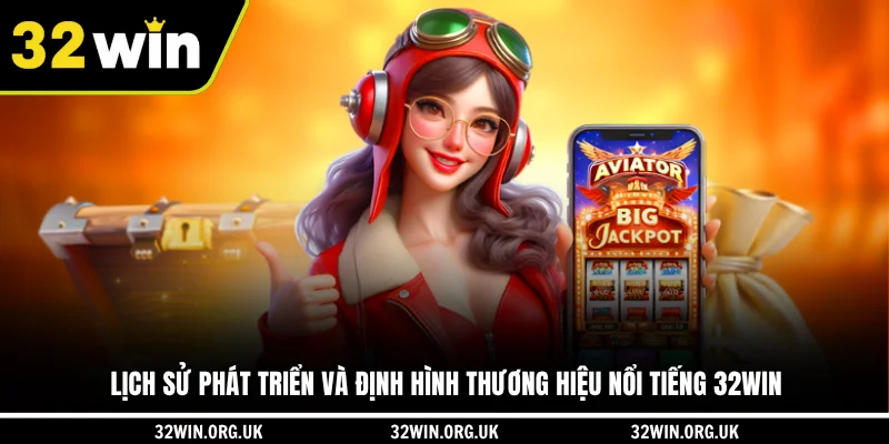 Lịch sử phát triển và định hình thương hiệu nổi tiếng 32WIN