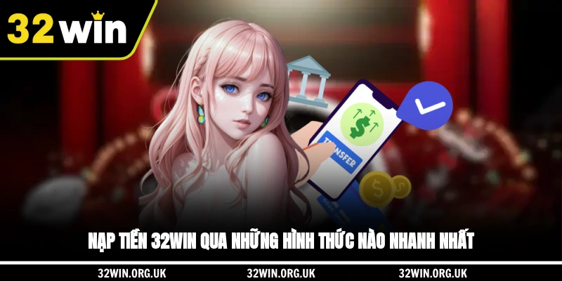 Nạp tiền 32WIN qua những hình thức nào nhanh nhất?