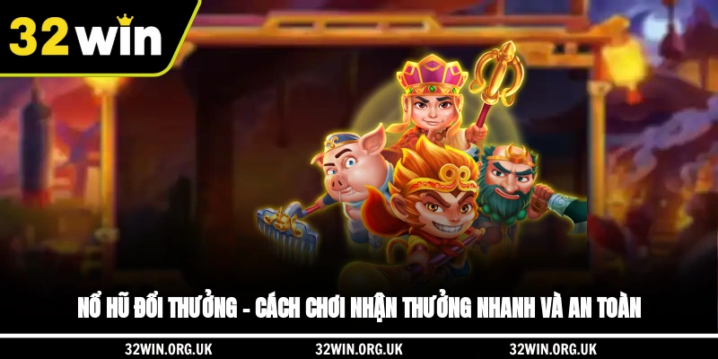 Nổ Hũ Đổi Thưởng – Cách Chơi, Nhận Thưởng Nhanh Và An Toàn