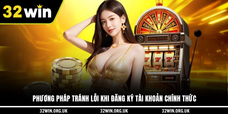 Phương pháp tránh lỗi khi đăng ký tài khoản chính thức