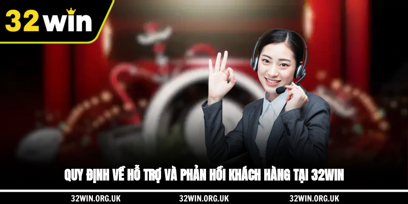 Quy định về hỗ trợ và phản hồi khách hàng tại 32WIN