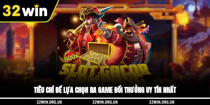 Tiêu chí để lựa chọn ra game đổi thưởng uy tín nhất