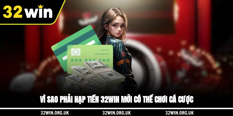 Vì sao phải nạp tiền 32WIN mới có thể chơi cá cược?